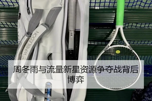 周冬雨与流量新星资源争夺战背后博弈